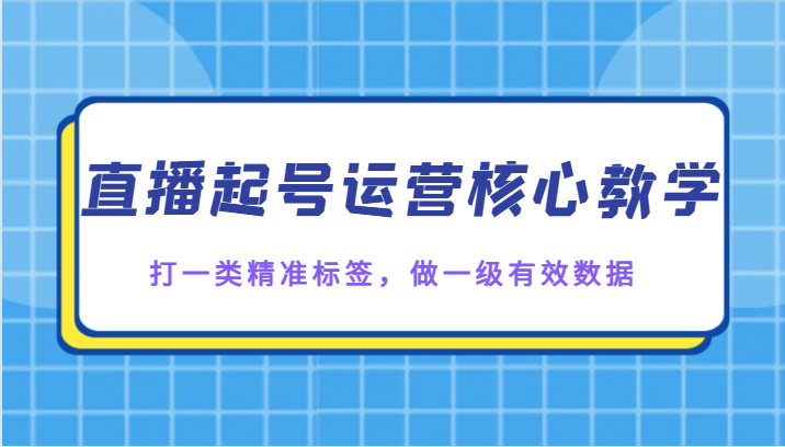 直播起号运营核心教学，打一类精准标签，做一级有效数据-旺铺专家