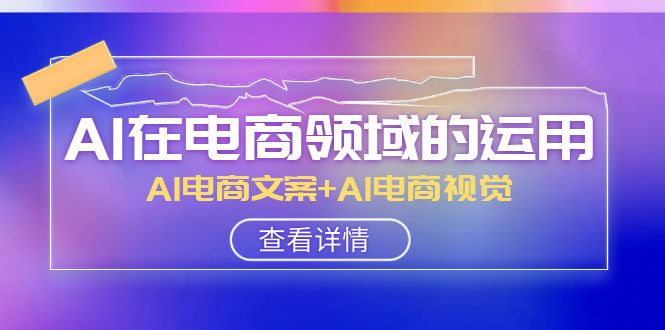 AI在电商领域的运用线上课，AI电商文案+AI电商视觉（14节课）-旺铺专家