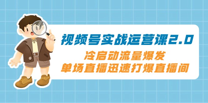 视频号实战运营课2.0，冷启动流量爆发，单场直播迅速打爆直播间-旺铺专家