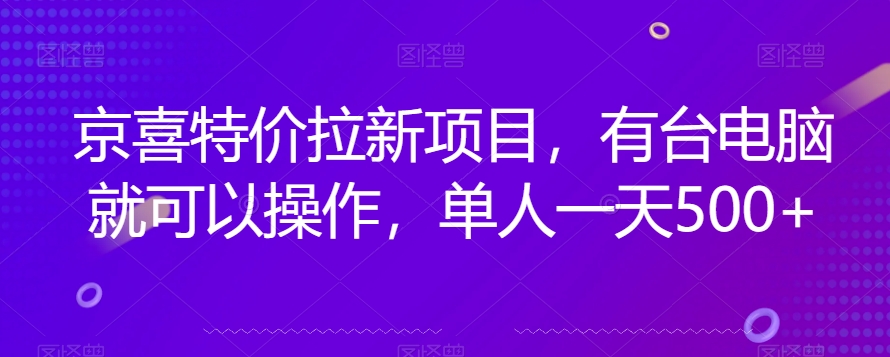 京喜特价拉新新玩法，有台电脑就可以操作，单人一天500+【揭秘】-旺铺专家