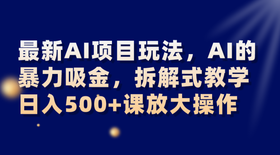 最新AI项目玩法，AI的暴力吸金，拆解式教学，日入500+课放大操作-旺铺专家