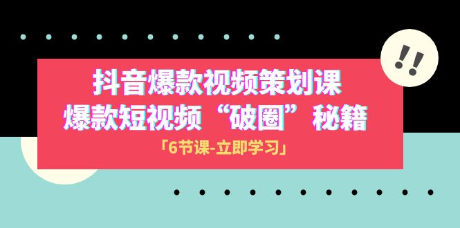 2023抖音爆款视频-策划课，爆款短视频“破 圈”秘籍（6节课）-旺铺专家
