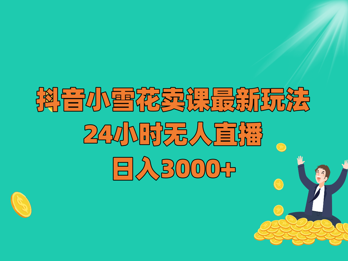 抖音小雪花卖课最新玩法，24小时无人直播，日入3000+-旺铺专家