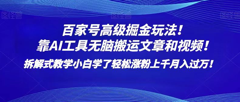 百家号高级掘金玩法！靠AI无脑搬运文章和视频！小白学了轻松涨粉上千月入过万！-旺铺专家