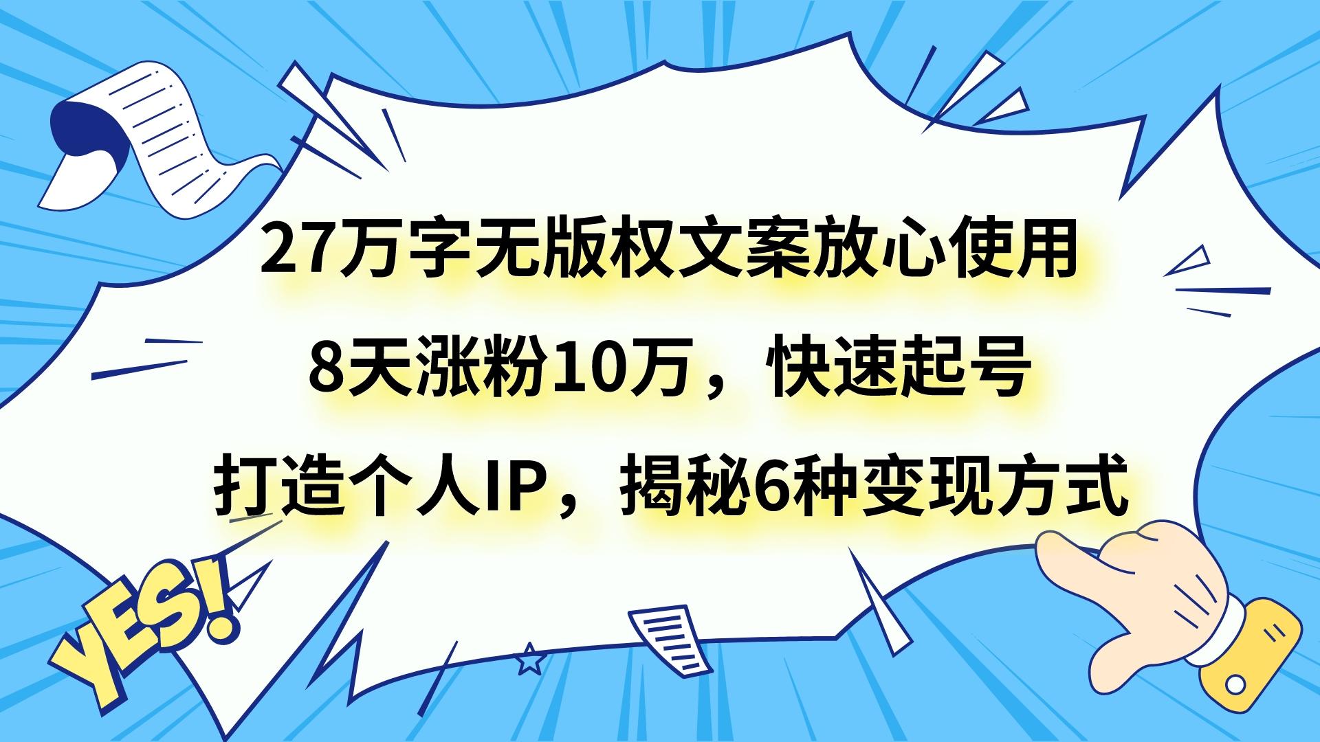 27万字无版权文案放心使用，8天涨粉10万，快速起号，打造个人IP，揭秘6种变现方式-旺铺专家