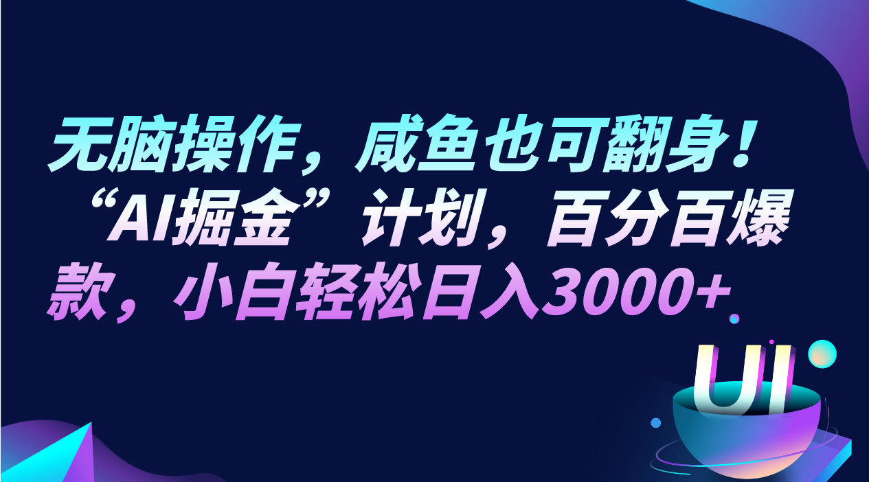 无脑操作，咸鱼也可翻身！“AI掘金“计划，百分百爆款，小白轻松日入3000+-旺铺专家