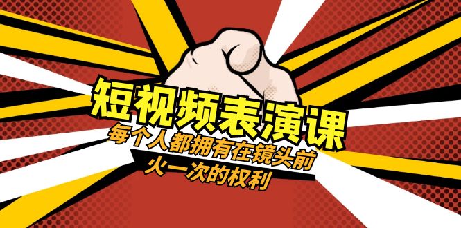 短视频表演课：每个人都拥有在镜头前火一次的权利（49节视频课）-旺铺专家