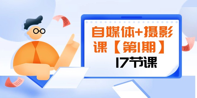 自媒体+摄影课【第1期】由浅到深 循环渐进 让作品刷爆 各大社交平台（17节)-旺铺专家