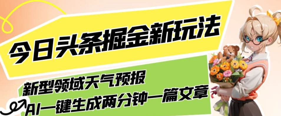 今日头条掘金新玩法，关于新型领域天气预报，AI一键生成两分钟一篇文章，复制粘贴轻松月入5000+-旺铺专家