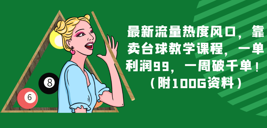 最新流量热度风口，靠卖台球教学课程，一单利润99，一周破千单！（附100G资料）-旺铺专家