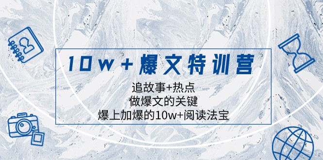 10w+爆文特训营，追故事+热点，做爆文的关键 爆上加爆的10w+阅读法宝-旺铺专家