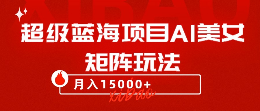 超级蓝海项目AI美女矩阵玩法，只需几分钟，获取到大量原创美女素材，轻松做矩阵-旺铺专家