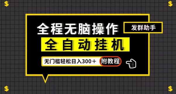 全自动挂机发群助手，零门槛无脑操作，轻松日入300＋（附渠道）【揭秘】-旺铺专家