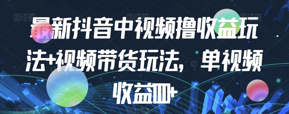 最新抖音中视频撸收益玩法+视频带货，单视频收益1000+-旺铺专家