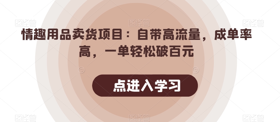 情趣用品卖货项目：自带高流量，成单率高，一单轻松破百元-旺铺专家