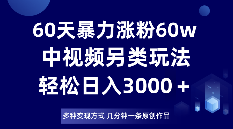 60天暴力涨粉60W，中视频另类玩法，日入3000＋，几分钟一条原创作品多种变现方式-旺铺专家
