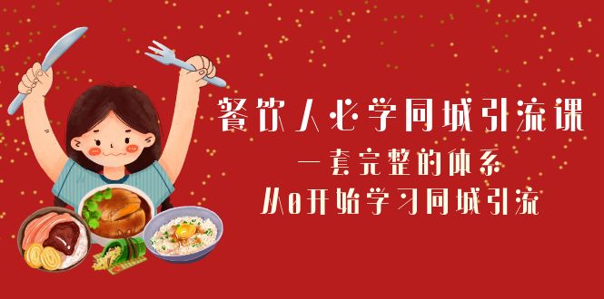 餐饮人必学同城引流课：一套完整的体系，从0开始学习同城引流（68节课）-旺铺专家