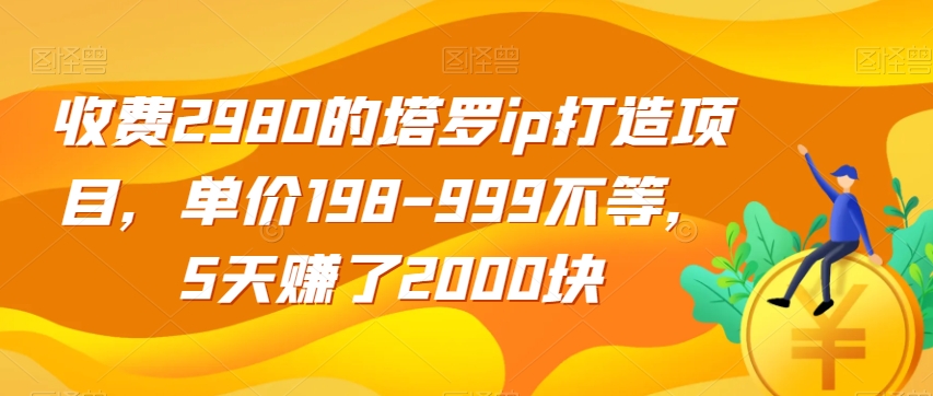 收费2980的塔罗ip打造项目，单价198-999不等，5天赚了2000块【揭秘】-旺铺专家
