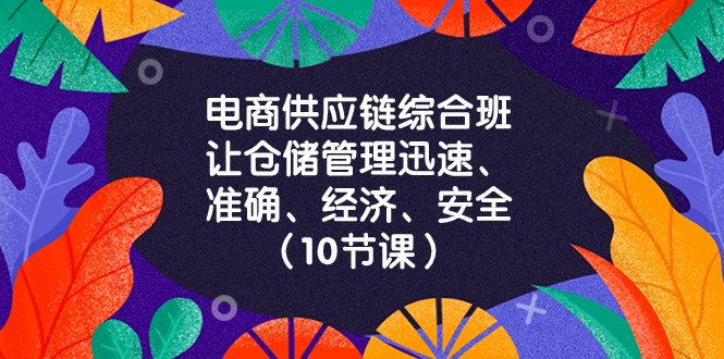 电商供应链综合班，让仓储管理迅速、准确、经济、安全！（10节课）-旺铺专家