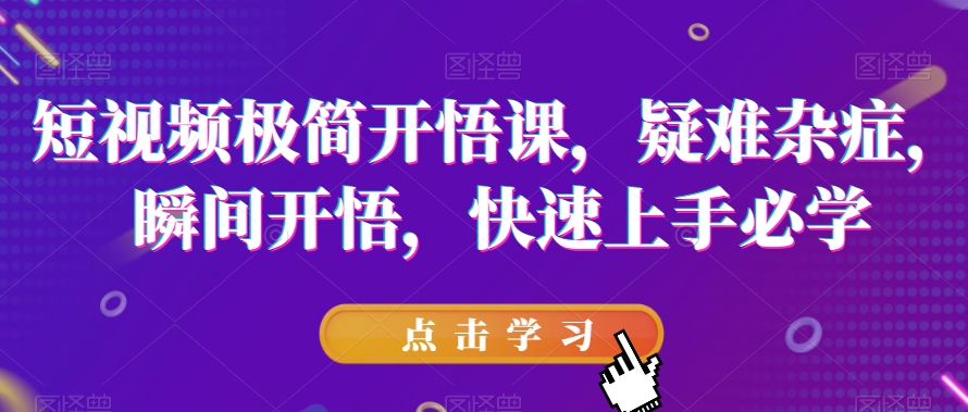短视频极简开悟课，​疑难杂症，瞬间开悟，快速上手必学-旺铺专家