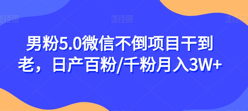 男粉5.0微信不倒项目干到老，日产百粉/千粉月入3W+【揭秘】-旺铺专家