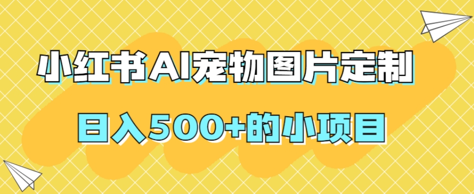 小红书AI宠物图片定制，日入500+的小项目-旺铺专家