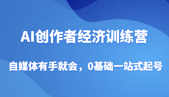 AI创作者经济训练营，自媒体有手就会，0基础一站式起号-旺铺专家