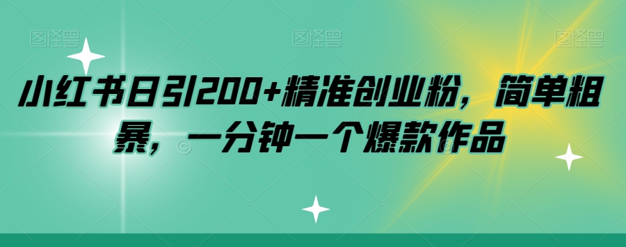 小红书日引200+精准创业粉，简单粗暴，一分钟一个爆款作品【揭秘】-旺铺专家