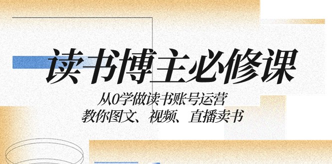 读书博主必修课：从0学做读书账号运营：教你图文、视频、直播卖书-旺铺专家