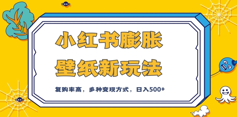 小红书膨胀壁纸新玩法，前端引流前端变现，后端私域多种组合变现方式，入500+【揭秘】-旺铺专家