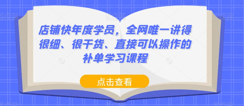 店铺快年度学员，全网唯一讲得很细、很干货、直接可以操作的补单学习课程-旺铺专家