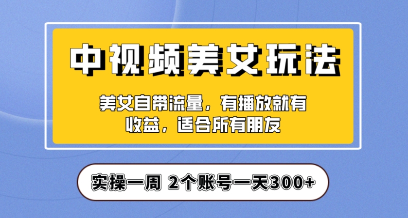实操一天300+，中视频美女号项目拆解，保姆级教程助力你快速成单！【揭秘】-旺铺专家
