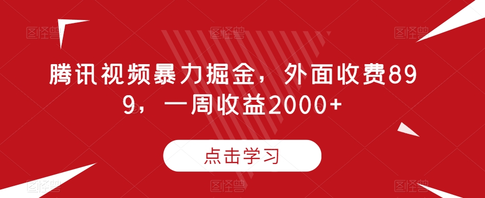 腾讯视频暴力掘金，外面收费899，一周收益2000+【揭秘】-旺铺专家