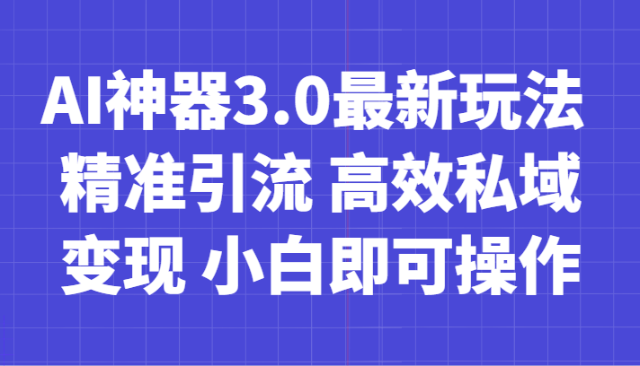 AI神器3.0最新玩法 精准引流 高效私域变现 小白即可操作 轻松日入700+-旺铺专家