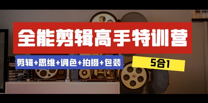全能剪辑-高手特训营：剪辑+思维+调色+拍摄+包装（5合1）53节课-旺铺专家