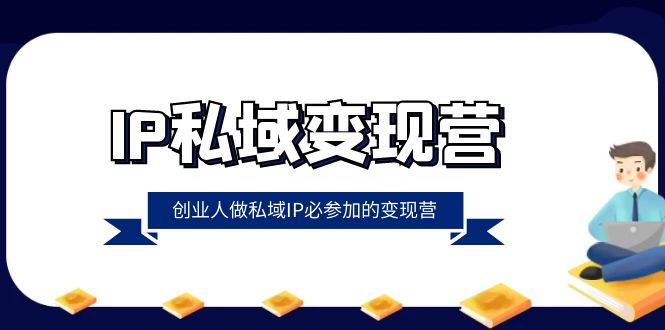 IP私域变现营，创业人做私域IP必参加的变现营（22节课）-旺铺专家