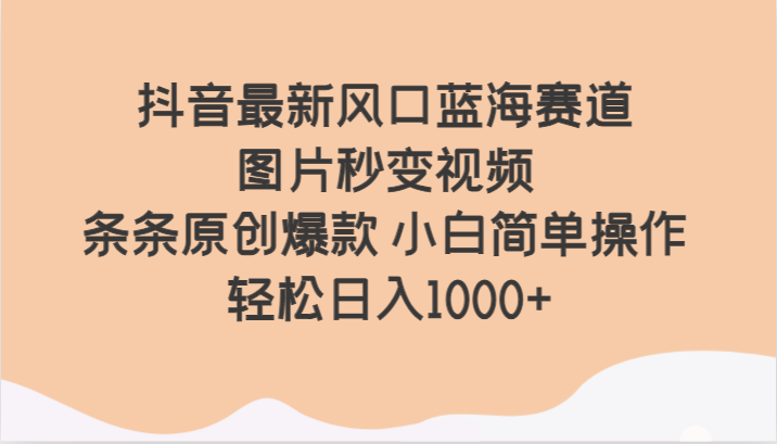 抖音最新风口蓝海赛道 图片秒变视频 条条原创爆款 小白简单操作 轻松日入1000+-旺铺专家