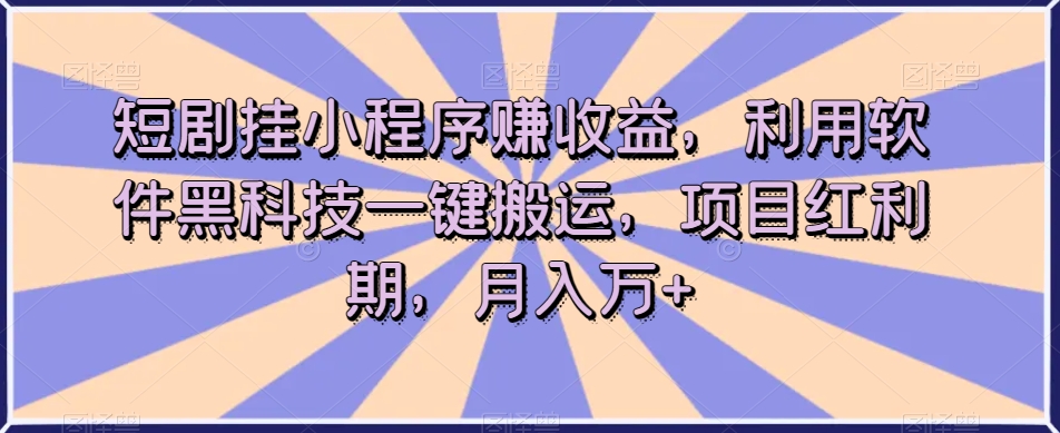 短剧挂小程序赚收益，利用软件黑科技一键搬运，项目红利期，月入万+【揭秘】-旺铺专家