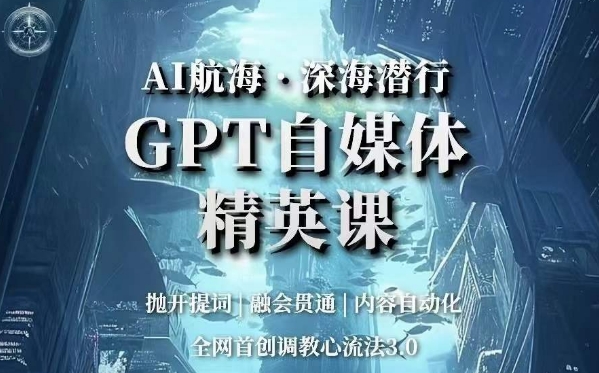 AI航海·深海潜行，GPT自媒体精英课，全网首创调教心流法3.0-旺铺专家