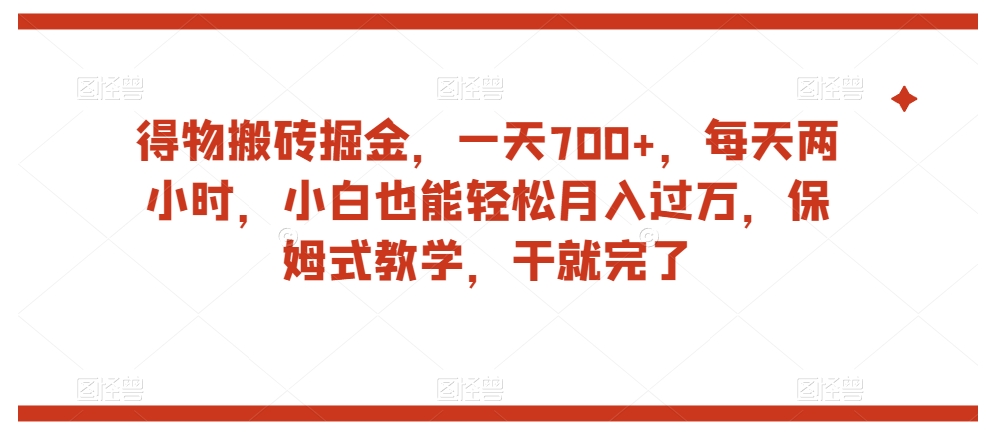 得物搬砖掘金，一天700+，每天两小时，小白也能轻松月入过万，保姆式教学，干就完了-旺铺专家