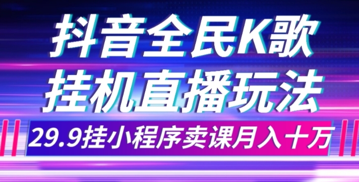 抖音全民K歌直播不露脸玩法，29.9挂小程序卖课月入10万-旺铺专家