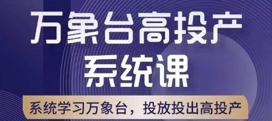 万象台高投产系统课，万象台底层逻辑解析，用多计划、多工具配合，投出高投产-旺铺专家
