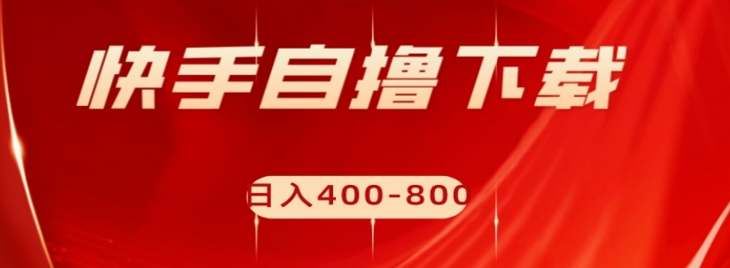 快手自撸下载项目，每天花一个小时，日入400-800【揭秘】-旺铺专家