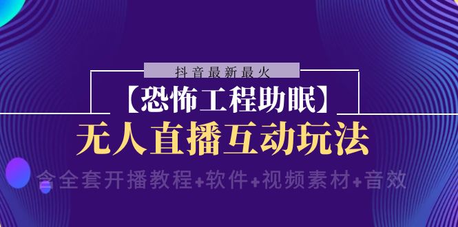 抖音最新最火【恐怖工程助眠】无人直播互动玩法（开播教程+软件+视频素材+音效）-旺铺专家