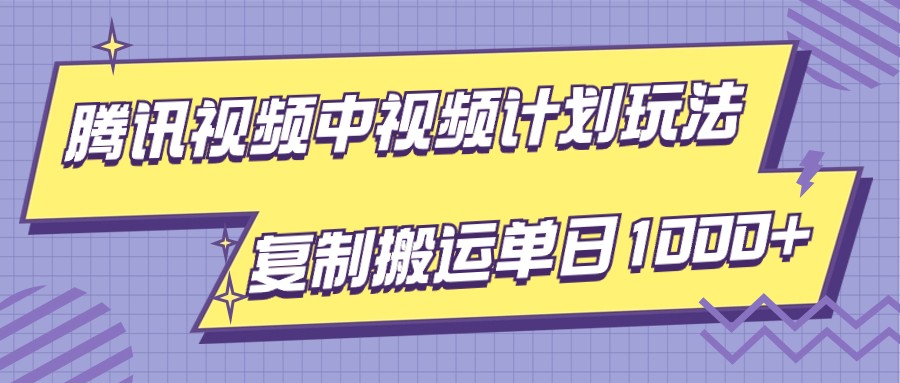 腾讯视频中视频计划项目玩法，简单搬运复制可刷爆流量，轻松单日收益1000+-旺铺专家