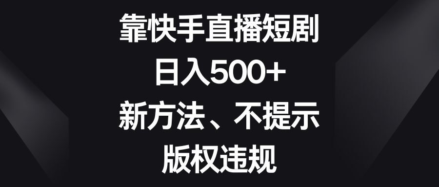 靠快手直播短剧，日入500+，新方法、不提示版权违规-旺铺专家