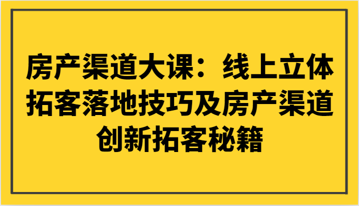 房产渠道大课：线上立体拓客落地技巧及房产渠道创新拓客秘籍-旺铺专家