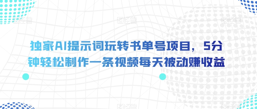 独家AI提示词玩转书单号项目，5分钟轻松制作一条视频每天被动赚收益【揭秘】-旺铺专家