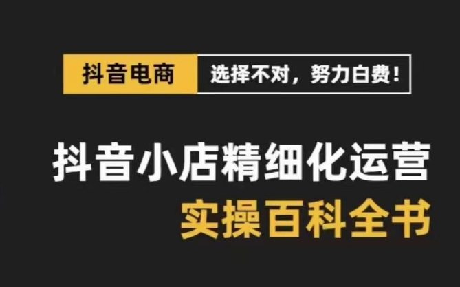 抖音小店精细化运营-百科全书，保姆级运营实战讲解（28节课）-旺铺专家