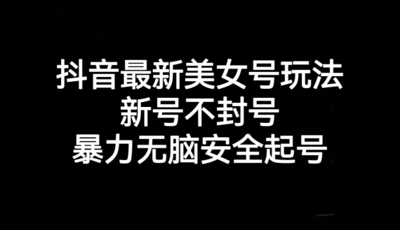抖音最新美女号玩法，新号不封号，暴力无脑安全起号【揭秘】-旺铺专家